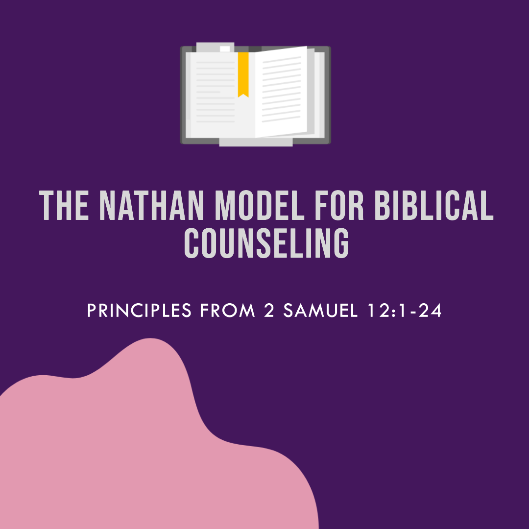 THE NATHAN MODEL FOR BIBLICAL COUNSELING: PRINCIPLES FROM 2 SAMUEL 12:1- 24